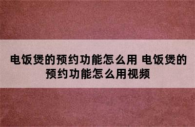 电饭煲的预约功能怎么用 电饭煲的预约功能怎么用视频